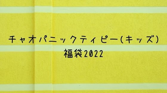 チャオパニックティピー キッズ 福袋22の予約や販売店は 中身もチェック 子ども おとな福袋22まとめ