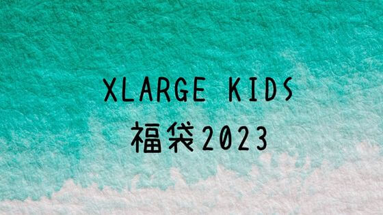 XLARGE KIDS福袋2023の予約方法！中身ネタバレと例年の口コミまとめ 