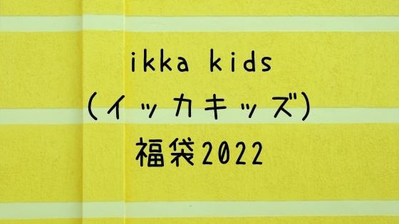 Ikka キッズ 福袋22の予約方法 中身ネタバレと例年の口コミまとめ 子ども おとな福袋22まとめ