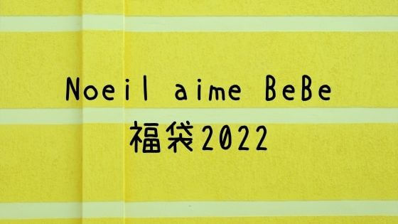 Noeil Aime Bebe ノイユエームベベ 福袋22の予約や中身ネタバレ 子ども福袋22まとめ