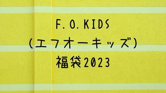 F O Kids エフオーキッズ 福袋23の予約方法 中身ネタバレと口コミも 子ども おとな福袋23まとめ