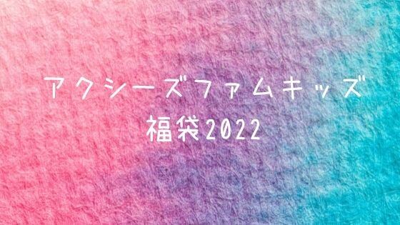 アクシーズファム キッズ福袋22の予約や中身ネタバレは 販売サイトや口コミも 子ども福袋22まとめ