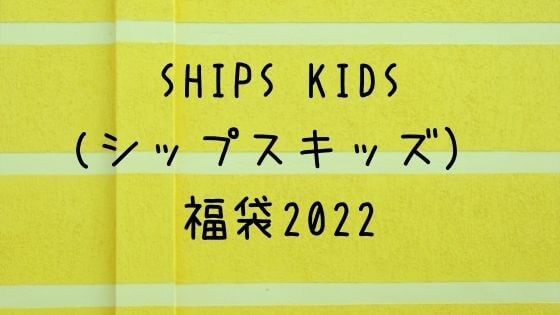 シップスキッズ福袋22の販売サイトや在庫は 中身ネタバレも 子ども おとな福袋22まとめ