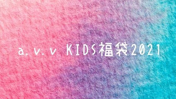 A V V Kids福袋21の中身ネタバレや販売サイトは 口コミもチェック 子ども福袋21まとめ