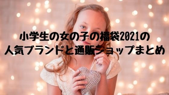 小学生の女の子(高学年編)の福袋2021の人気ブランドと通販ショップ 